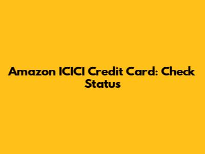 Amazon ICICI Credit Card: Check Status