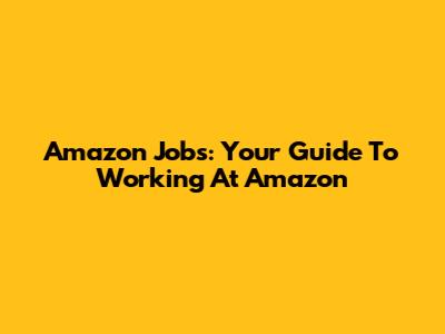 Amazon Jobs: Your Guide To Working At Amazon