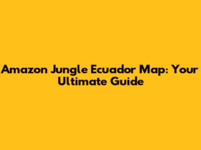 Amazon Jungle Ecuador Map: Your Ultimate Guide