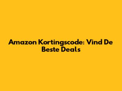 Amazon Kortingscode: Vind De Beste Deals