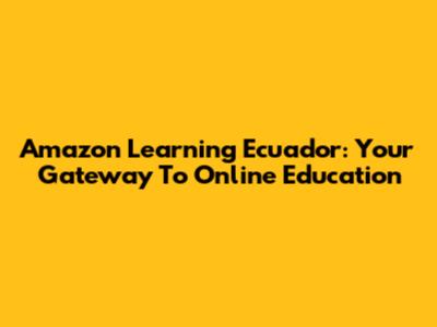 Amazon Learning Ecuador: Your Gateway To Online Education