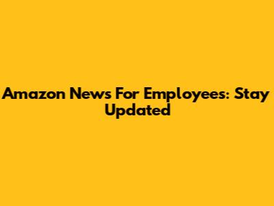Amazon News For Employees: Stay Updated