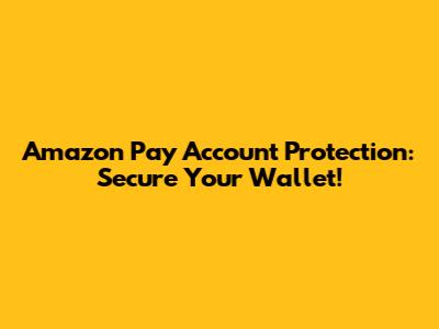 Amazon Pay Account Protection: Secure Your Wallet!