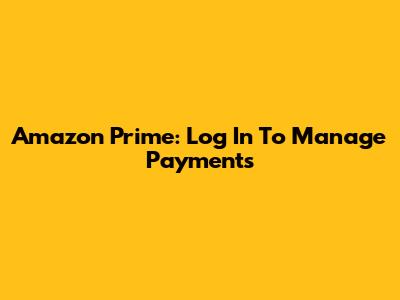 Amazon Prime: Log In To Manage Payments