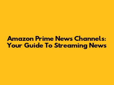 Amazon Prime News Channels: Your Guide To Streaming News