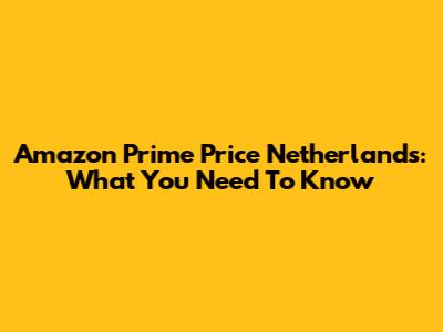 Amazon Prime Price Netherlands: What You Need To Know