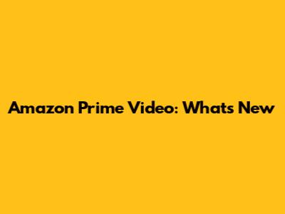 Amazon Prime Video: What's New