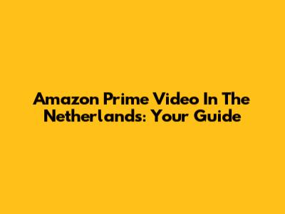 Amazon Prime Video In The Netherlands: Your Guide