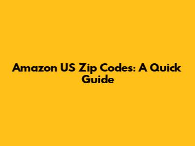 Amazon US Zip Codes: A Quick Guide