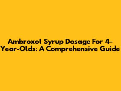 Ambroxol Syrup Dosage For 4-Year-Olds: A Comprehensive Guide