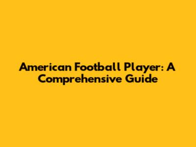 American Football Player: A Comprehensive Guide