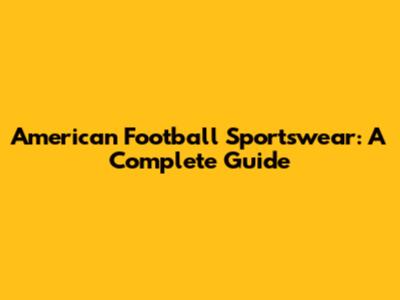 American Football Sportswear: A Complete Guide