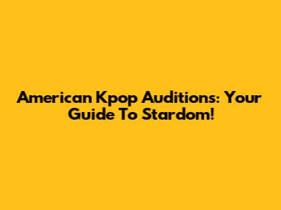 American Kpop Auditions: Your Guide To Stardom!
