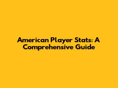American Player Stats: A Comprehensive Guide