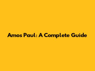Amos Paul: A Complete Guide