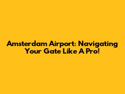 Amsterdam Airport: Navigating Your Gate Like A Pro!