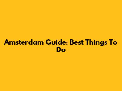 Amsterdam Guide: Best Things To Do
