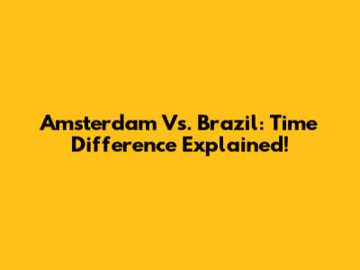 Amsterdam Vs. Brazil: Time Difference Explained!