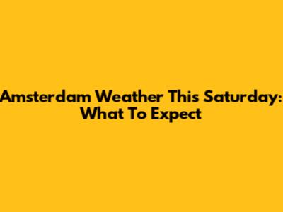 Amsterdam Weather This Saturday: What To Expect