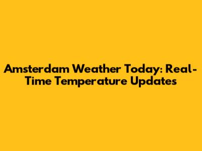 Amsterdam Weather Today: Real-Time Temperature Updates