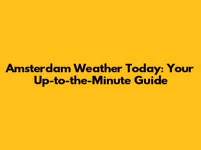 Amsterdam Weather Today: Your Up-to-the-Minute Guide