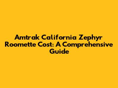 Amtrak California Zephyr Roomette Cost: A Comprehensive Guide