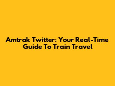 Amtrak Twitter: Your Real-Time Guide To Train Travel