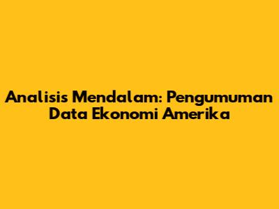 Analisis Mendalam: Pengumuman Data Ekonomi Amerika