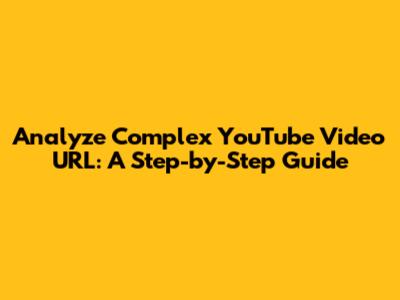 Analyze Complex YouTube Video URL: A Step-by-Step Guide