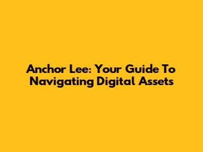 Anchor Lee: Your Guide To Navigating Digital Assets