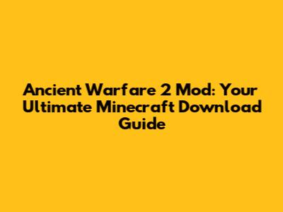 Ancient Warfare 2 Mod: Your Ultimate Minecraft Download Guide