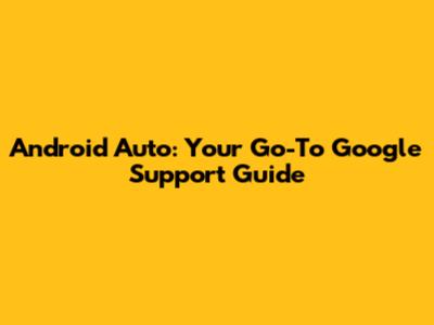Android Auto: Your Go-To Google Support Guide