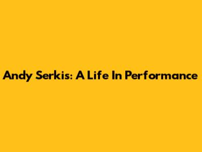 Andy Serkis: A Life In Performance