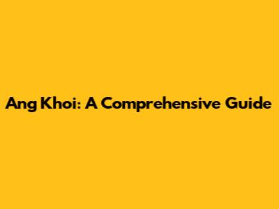Ang Khoi: A Comprehensive Guide