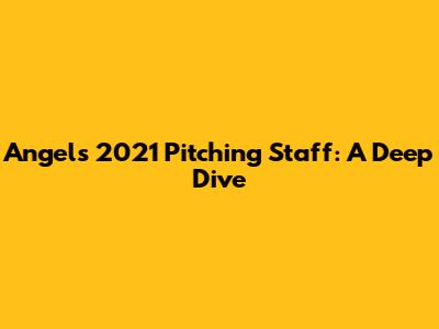 Angels' 2021 Pitching Staff: A Deep Dive