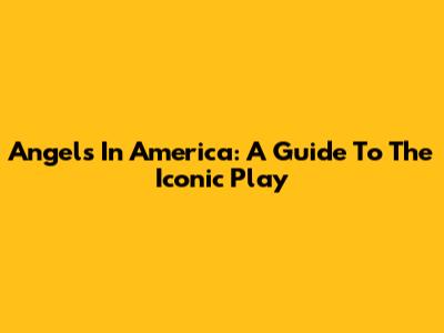 Angels In America: A Guide To The Iconic Play