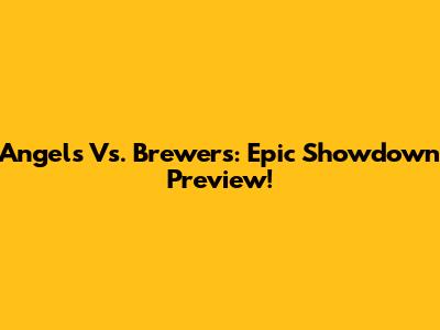 Angels Vs. Brewers: Epic Showdown Preview!