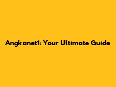 Angkanet1: Your Ultimate Guide