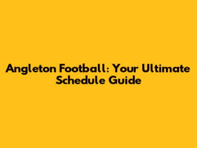 Angleton Football: Your Ultimate Schedule Guide