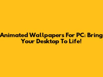 Animated Wallpapers For PC: Bring Your Desktop To Life!
