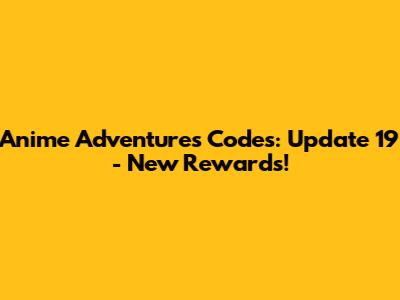 Anime Adventures Codes: Update 19 - New Rewards!