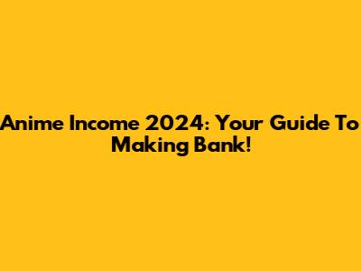 Anime Income 2024: Your Guide To Making Bank!