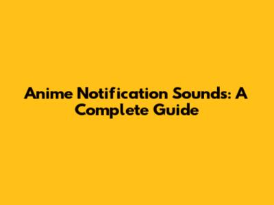 Anime Notification Sounds: A Complete Guide