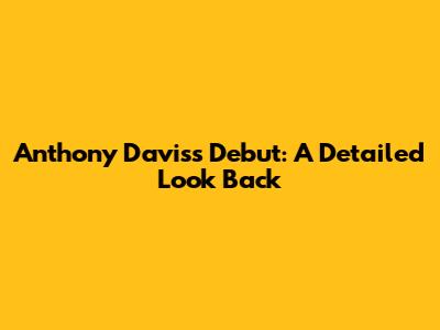 Anthony Davis's Debut: A Detailed Look Back