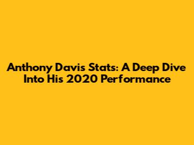 Anthony Davis Stats: A Deep Dive Into His 2020 Performance