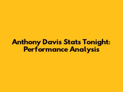 Anthony Davis Stats Tonight: Performance Analysis