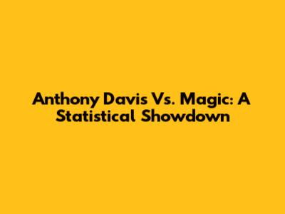 Anthony Davis Vs. Magic: A Statistical Showdown