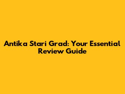 Antika Stari Grad: Your Essential Review Guide