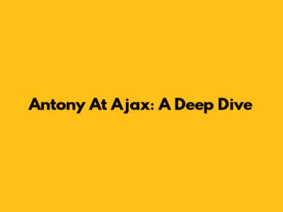 Antony At Ajax: A Deep Dive