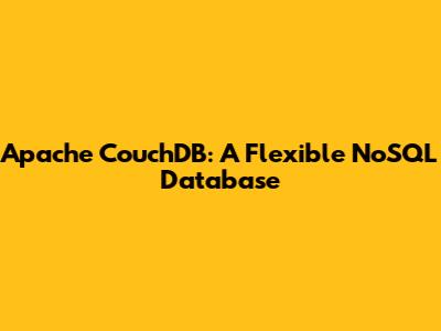 Apache CouchDB: A Flexible NoSQL Database